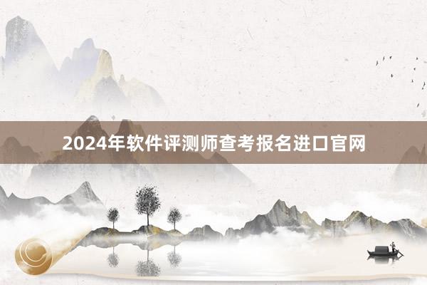 2024年软件评测师查考报名进口官网