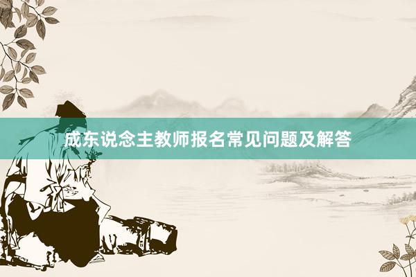 成东说念主教师报名常见问题及解答