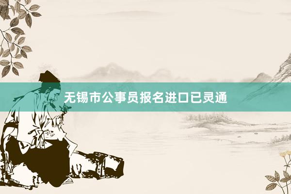 无锡市公事员报名进口已灵通