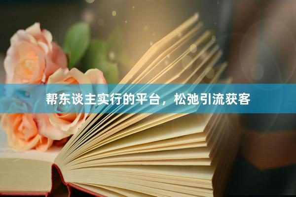 帮东谈主实行的平台，松弛引流获客