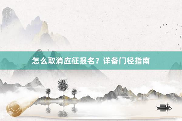怎么取消应征报名？详备门径指南