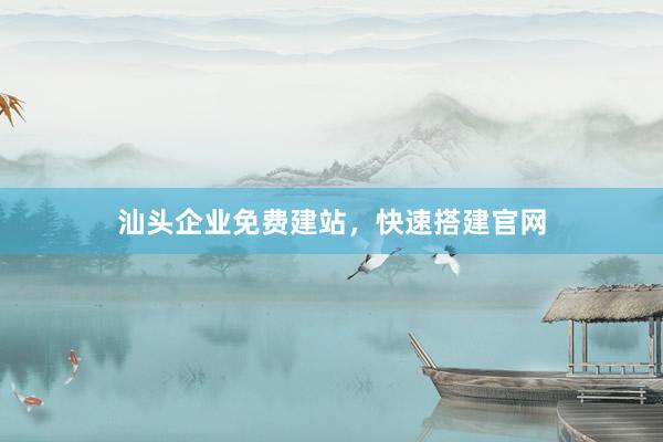 汕头企业免费建站，快速搭建官网