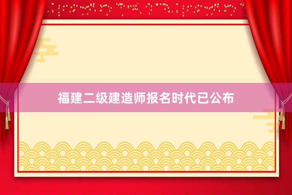 福建二级建造师报名时代已公布