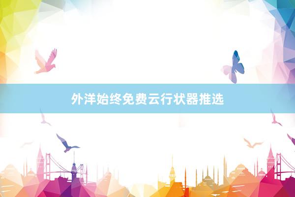 外洋始终免费云行状器推选