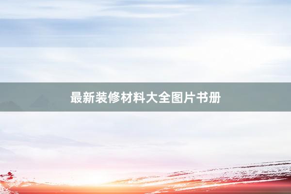 最新装修材料大全图片书册