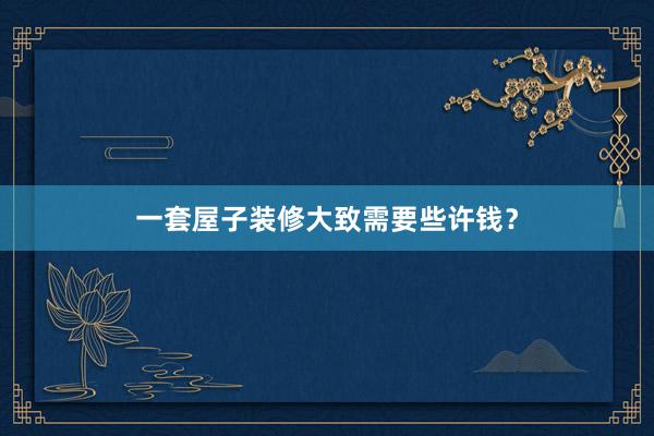 一套屋子装修大致需要些许钱？