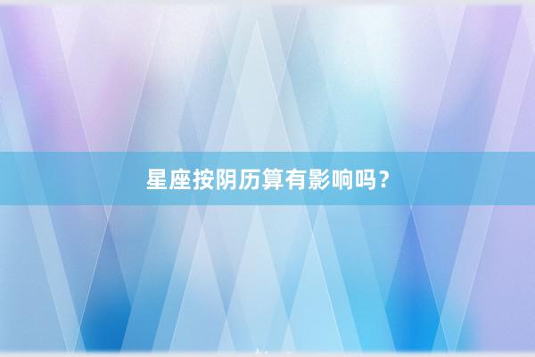 星座按阴历算有影响吗？