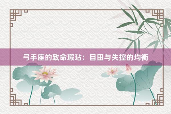 弓手座的致命瑕玷：目田与失控的均衡