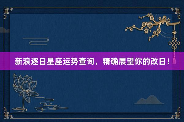 新浪逐日星座运势查询，精确展望你的改日！