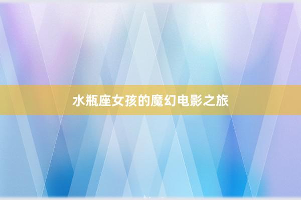 水瓶座女孩的魔幻电影之旅