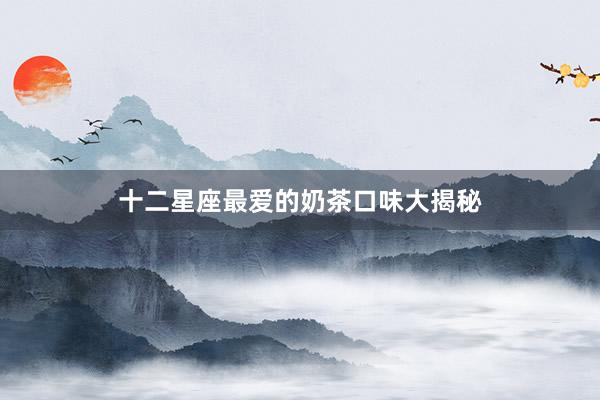 十二星座最爱的奶茶口味大揭秘