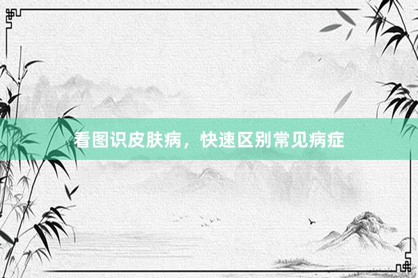 看图识皮肤病，快速区别常见病症
