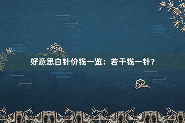 好意思白针价钱一览：若干钱一针？