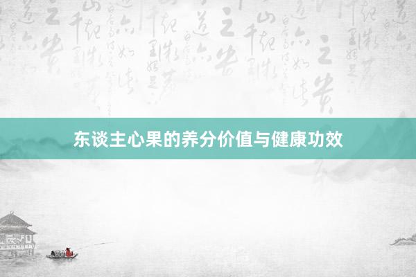东谈主心果的养分价值与健康功效