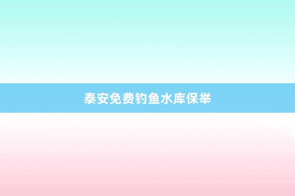 泰安免费钓鱼水库保举