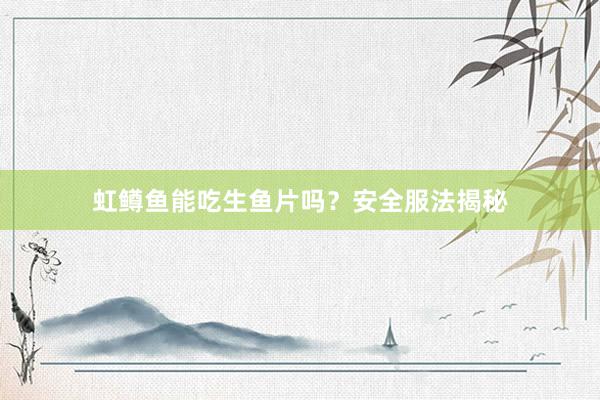 虹鳟鱼能吃生鱼片吗？安全服法揭秘